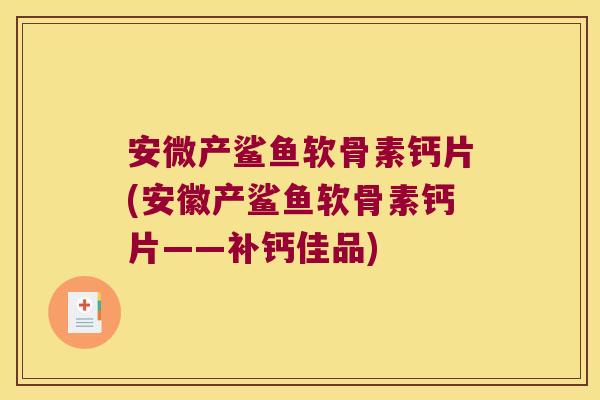 安微产鲨鱼软骨素钙片(安徽产鲨鱼软骨素钙片——补钙佳品)