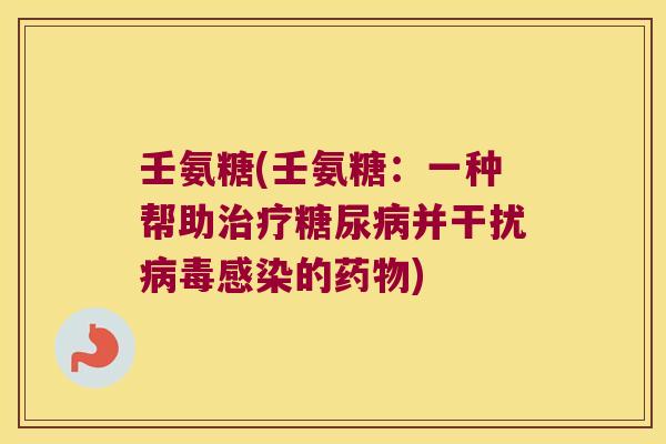 壬氨糖(壬氨糖:一种帮助治疗糖尿病并干扰病毒感染的药物)