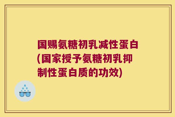 国赐氨糖初乳减性蛋白(国家授予氨糖初乳抑制性蛋白质的功效)