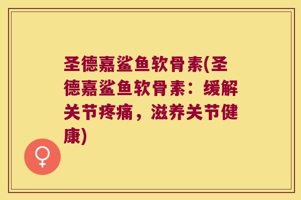 圣德嘉鲨鱼软骨素(圣德嘉鲨鱼软骨素:缓解关节疼痛,滋养关节健康)