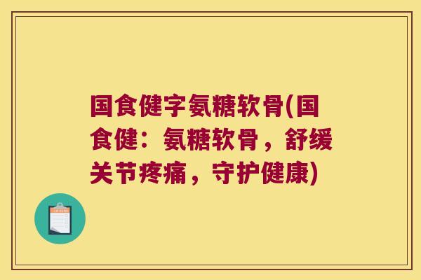 国食健字氨糖软骨(国食健:氨糖软骨,舒缓关节,守护健康) 国食健字氨糖软骨(国食健:氨糖软骨,舒缓关节,守护健康)