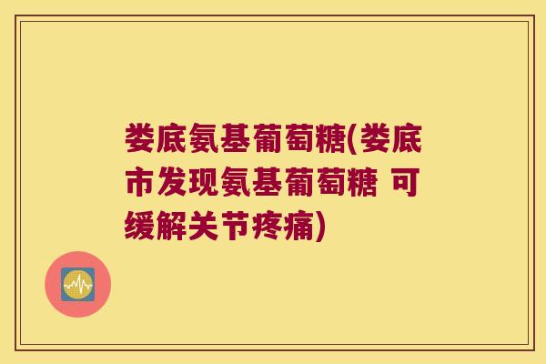 娄底氨基葡萄糖(娄底市发现氨基葡萄糖 可缓解关节疼痛)