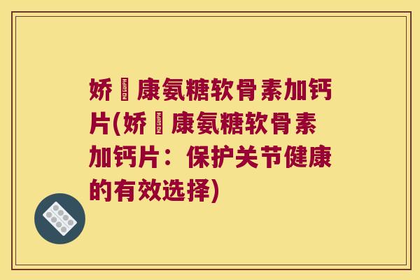 娇蔲康氨糖软骨素加钙片(娇蔲康氨糖软骨素加钙片:保护关节健康的有效选择)