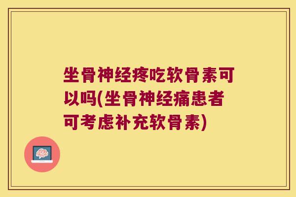 坐骨疼吃软骨素可以吗(坐骨痛患者可考虑补充软骨素) 坐骨疼吃软骨素可以吗(坐骨痛患者可考虑补充软骨素)