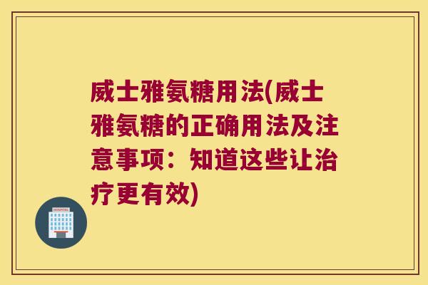 威士雅氨糖用法(威士雅氨糖的正确用法及注意事项:知道这些让更有效) 威士雅氨糖用法(威士雅氨糖的正确用法及注意事项:知道这些让更有效)
