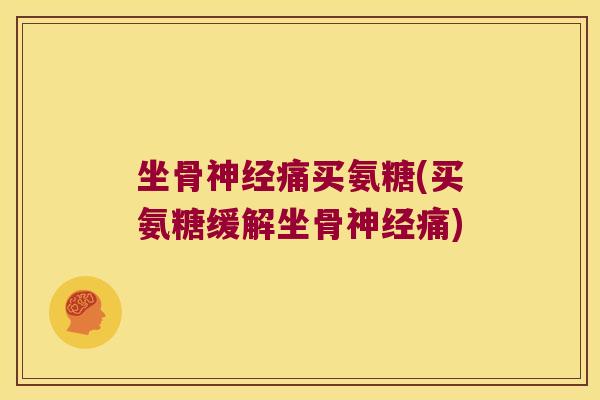 坐骨神经痛买氨糖(买氨糖缓解坐骨神经痛)
