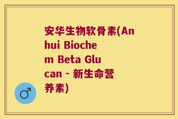 安华生物软骨素(Anhui Biochem Beta Glucan - 新生命营养素)
