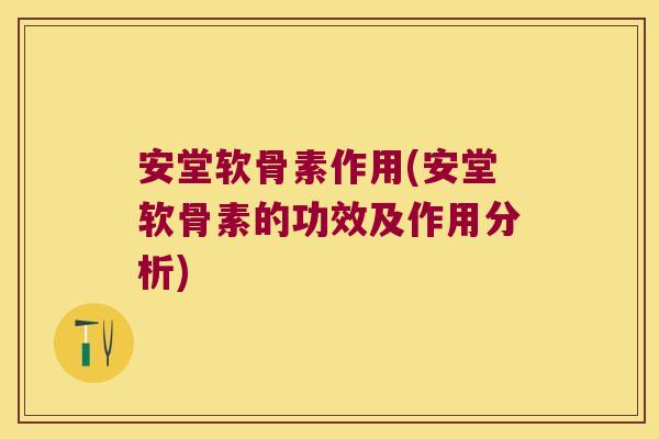 安堂软骨素作用(安堂软骨素的功效及作用分析)