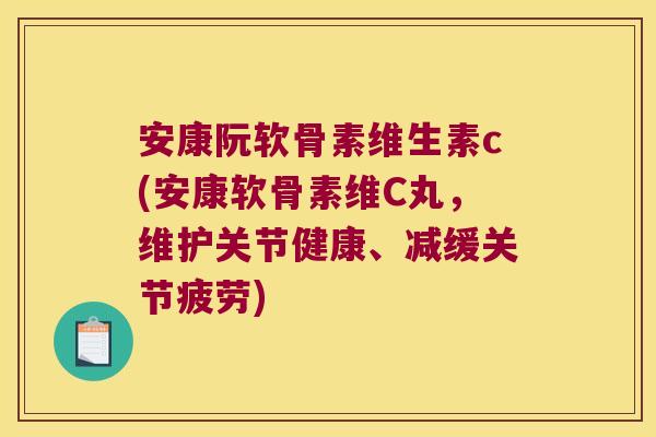 安康阮软骨素维生素c(安康软骨素维C丸,维护关节健康、减缓关节疲劳) 安康阮软骨素维生素c(安康软骨素维C丸,维护关节健康、减缓关节疲劳)