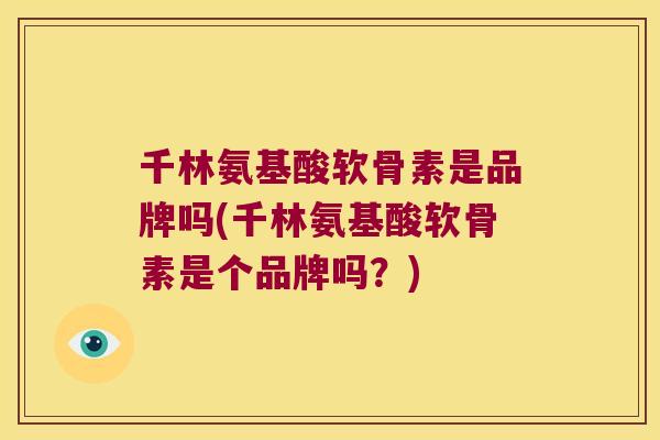 千林氨基酸软骨素是品牌吗(千林氨基酸软骨素是个品牌吗？)