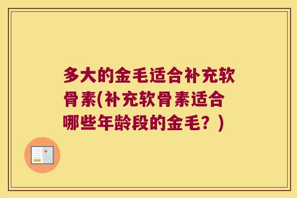 多大的金毛适合补充软骨素(补充软骨素适合哪些年龄段的金毛?)