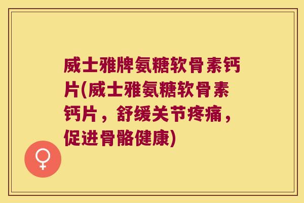 威士雅牌氨糖软骨素钙片(威士雅氨糖软骨素钙片,舒缓关节,促进骨骼健康) 威士雅牌氨糖软骨素钙片(威士雅氨糖软骨素钙片,舒缓关节,促进骨骼健康)