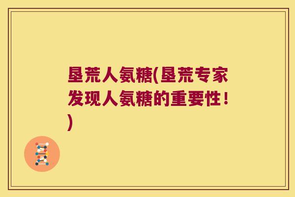 垦荒人氨糖(垦荒专家发现人氨糖的重要性!)