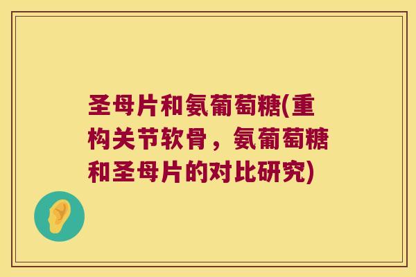 圣母片和氨葡萄糖(重构关节软骨,氨葡萄糖和圣母片的对比研究)