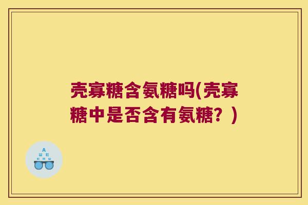 壳寡糖含氨糖吗(壳寡糖中是否含有氨糖?)
