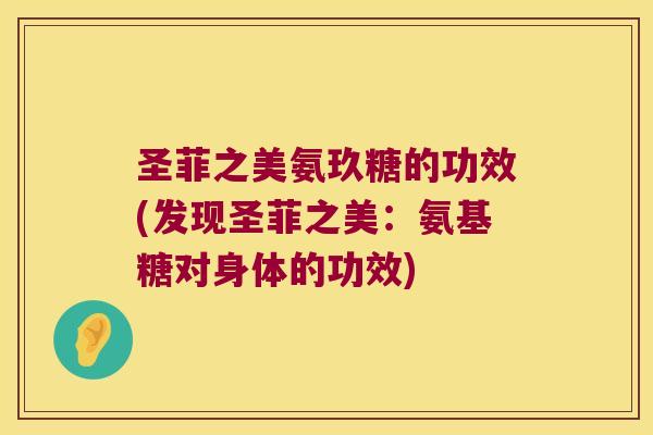 圣菲之美氨玖糖的功效(发现圣菲之美:氨基糖对身体的功效)