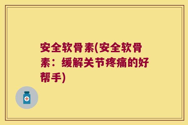 安全软骨素(安全软骨素:缓解关节疼痛的好帮手)