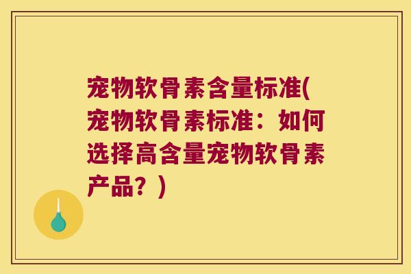宠物软骨素含量标准(宠物软骨素标准:如何选择高含量宠物软骨素产品?)
