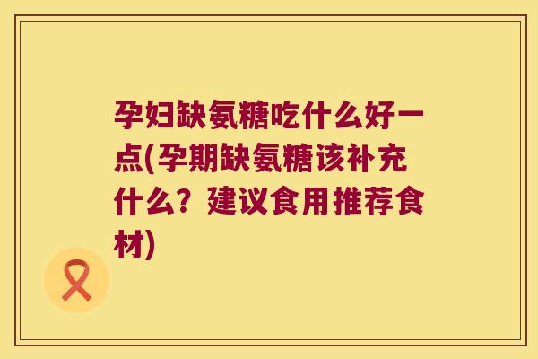 孕妇缺氨糖吃什么好一点(孕期缺氨糖该补充什么?建议食用推荐食材)