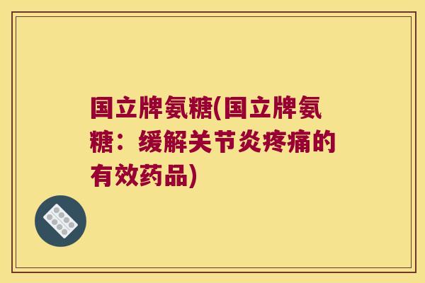 国立牌氨糖(国立牌氨糖:缓解的有效药品) 国立牌氨糖(国立牌氨糖:缓解的有效药品)