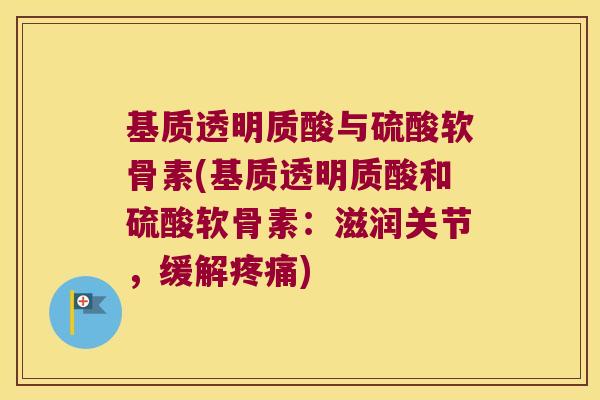 基质透明质酸与硫酸软骨素(基质透明质酸和硫酸软骨素:滋润关节,缓解) 基质透明质酸与硫酸软骨素(基质透明质酸和硫酸软骨素:滋润关节,缓解)
