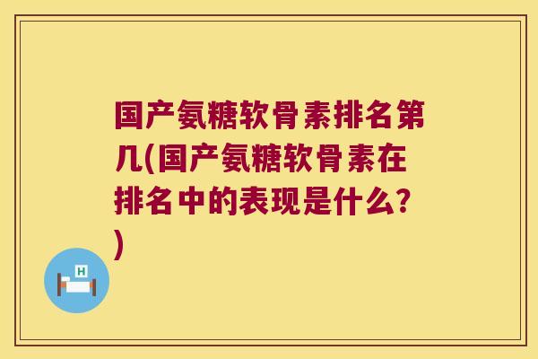 国产氨糖软骨素排名第几(国产氨糖软骨素在排名中的表现是什么?)