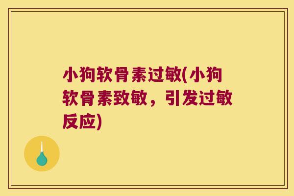 小狗软骨素过敏(小狗软骨素致敏,引发过敏反应)