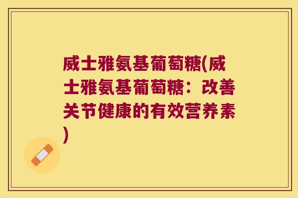 威士雅氨基葡萄糖(威士雅氨基葡萄糖:改善关节健康的有效营养素)