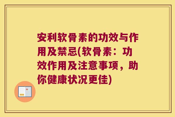 安利软骨素的功效与作用及禁忌(软骨素:功效作用及注意事项,助你健康状况更佳)