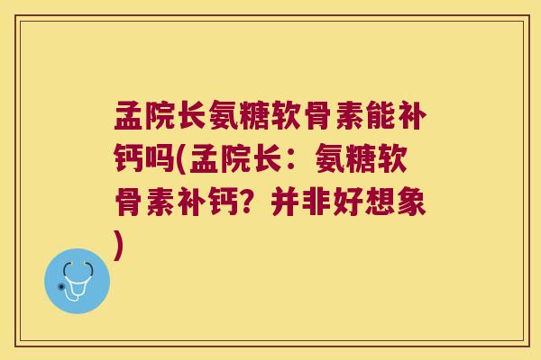 孟院长氨糖软骨素能补钙吗(孟院长:氨糖软骨素补钙?并非好想象)