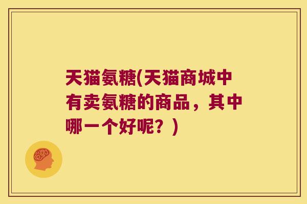 天猫氨糖(天猫商城中有卖氨糖的商品,其中哪一个好呢?)