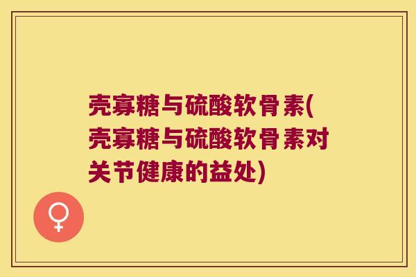 壳寡糖与硫酸软骨素(壳寡糖与硫酸软骨素对关节健康的益处)