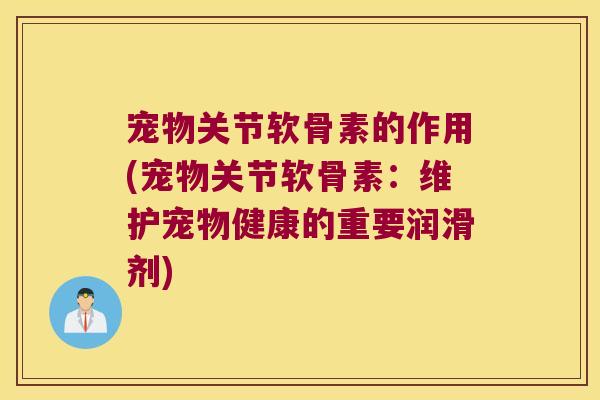 宠物关节软骨素的作用(宠物关节软骨素:维护宠物健康的重要润滑剂)