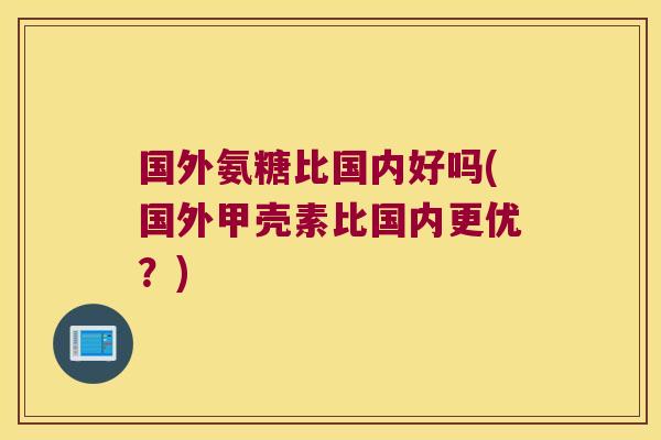 国外氨糖比国内好吗(国外甲壳素比国内更优?)