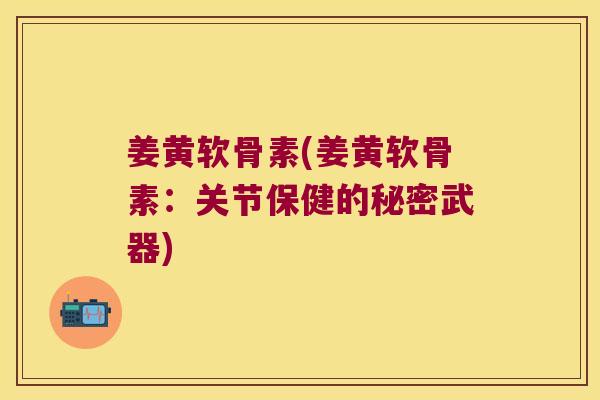 姜黄软骨素(姜黄软骨素:关节保健的秘密武器)