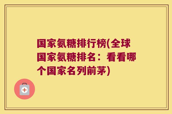 国家氨糖排行榜(全球国家氨糖排名:看看哪个国家名列前茅)
