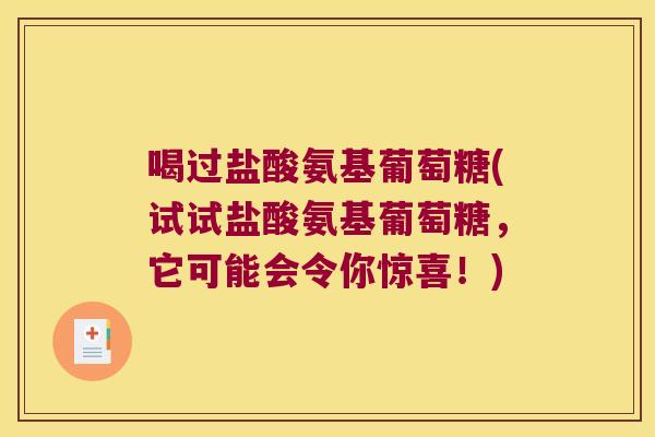 喝过盐酸氨基葡萄糖(试试盐酸氨基葡萄糖,它可能会令你惊喜!)