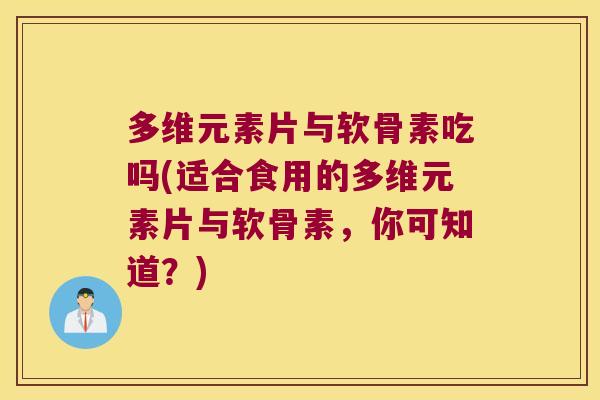 多维元素片与软骨素吃吗(适合食用的多维元素片与软骨素,你可知道?) 多维元素片与软骨素吃吗(适合食用的多维元素片与软骨素,你可知道?)