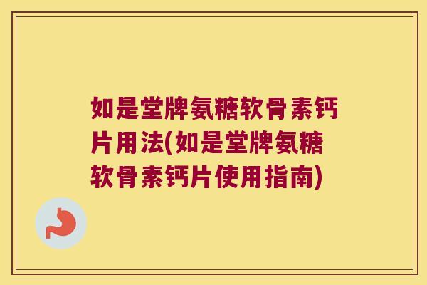 如是堂牌氨糖软骨素钙片用法(如是堂牌氨糖软骨素钙片使用指南)