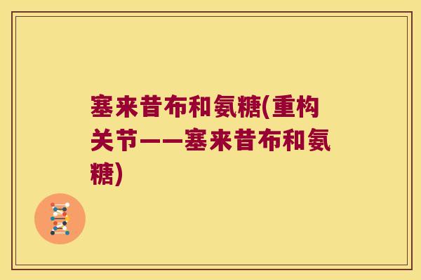 塞来昔布和氨糖(重构关节——塞来昔布和氨糖)