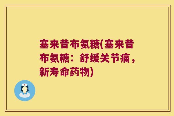 塞来昔布氨糖(塞来昔布氨糖:舒缓关节痛,新寿命药物)