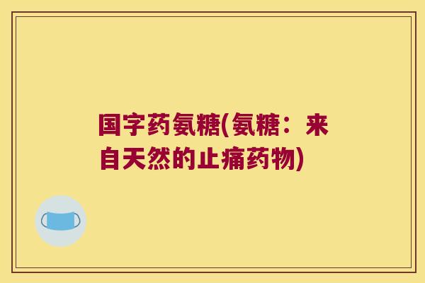 国字药氨糖(氨糖:来自天然的止痛药物)