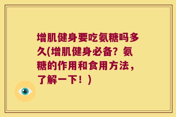 增肌健身要吃氨糖吗多久(增肌健身必备?氨糖的作用和食用方法,了解一下!)