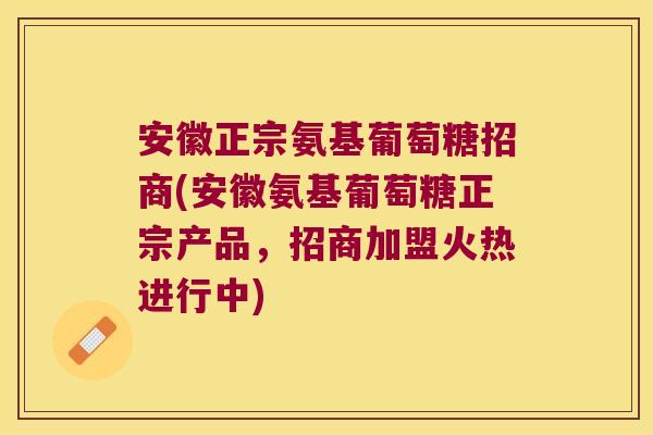 安徽正宗氨基葡萄糖招商(安徽氨基葡萄糖正宗产品，招商加盟火热进行中)