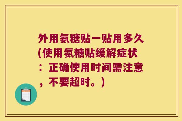 外用氨糖贴一贴用多久(使用氨糖贴缓解症状:正确使用时间需注意,不要超时。)