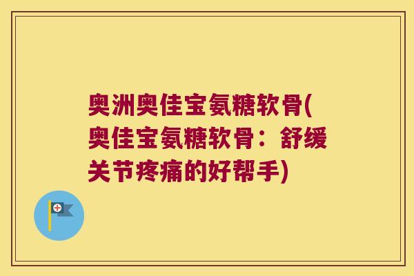 奥洲奥佳宝氨糖软骨(奥佳宝氨糖软骨:舒缓关节疼痛的好帮手)