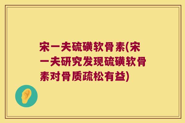 宋一夫硫磺软骨素(宋一夫研究发现硫磺软骨素对骨质疏松有益)