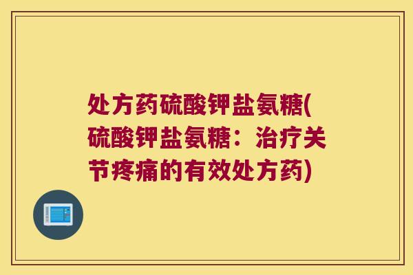 处方药硫酸钾盐氨糖(硫酸钾盐氨糖:治疗关节疼痛的有效处方药)