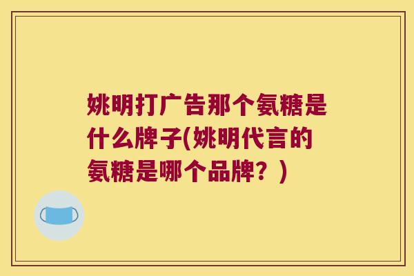 姚明打广告那个氨糖是什么牌子(姚明代言的氨糖是哪个品牌?)