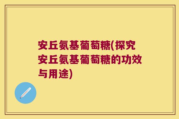 安丘氨基葡萄糖(探究安丘氨基葡萄糖的功效与用途)